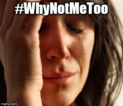 Why Not Me Too? | #WhyNotMeToo | image tagged in memes | made w/ Imgflip meme maker