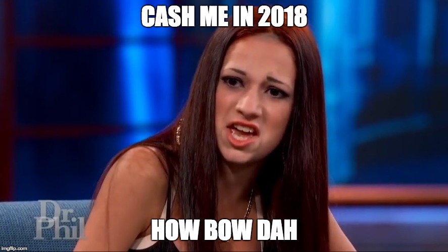 Cash Me in 2018 | CASH ME IN 2018; HOW BOW DAH | image tagged in cash me ousside how bow dah | made w/ Imgflip meme maker