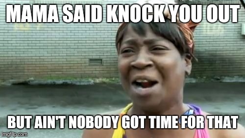 Ain't Nobody Got Time For That Meme | MAMA SAID KNOCK YOU OUT BUT AIN'T NOBODY GOT TIME FOR THAT | image tagged in memes,aint nobody got time for that | made w/ Imgflip meme maker