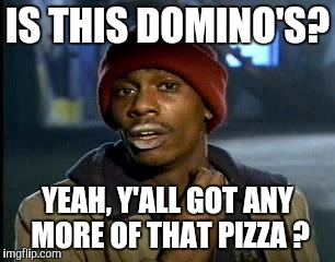 Y'all Got Any More Of That Meme | IS THIS DOMINO'S? YEAH, Y'ALL GOT ANY MORE OF THAT PIZZA ? | image tagged in memes,yall got any more of | made w/ Imgflip meme maker
