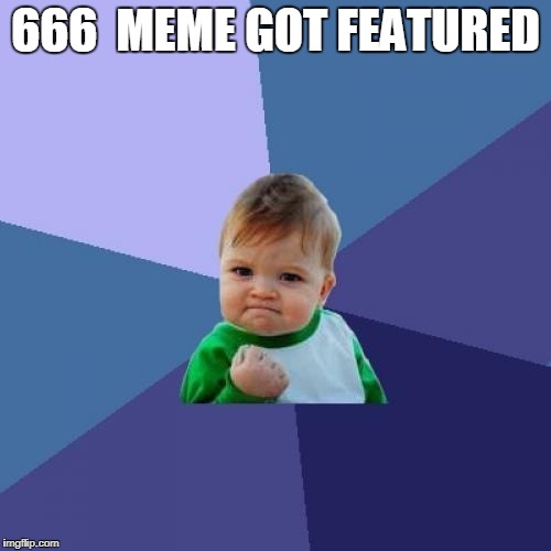 Success Kid | 666  MEME GOT FEATURED | image tagged in memes,success kid,666,true,ssby,funny | made w/ Imgflip meme maker
