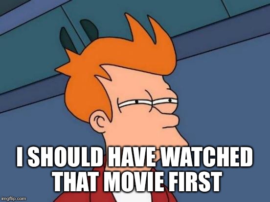 Futurama Fry Meme | I SHOULD HAVE WATCHED THAT MOVIE FIRST | image tagged in memes,futurama fry | made w/ Imgflip meme maker