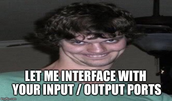 LET ME INTERFACE WITH YOUR INPUT / OUTPUT PORTS | made w/ Imgflip meme maker