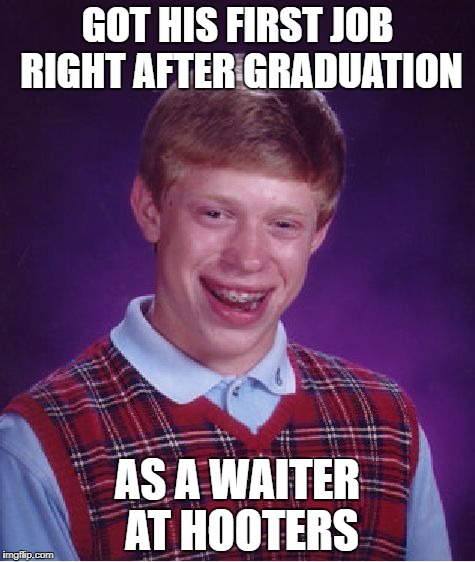 Didn't knew how he got hired. Gave thanks to his gay boss. | GOT HIS FIRST JOB RIGHT AFTER GRADUATION; AS A WAITER AT HOOTERS | image tagged in memes,bad luck brian,funny memes,hooters,job,waitress | made w/ Imgflip meme maker