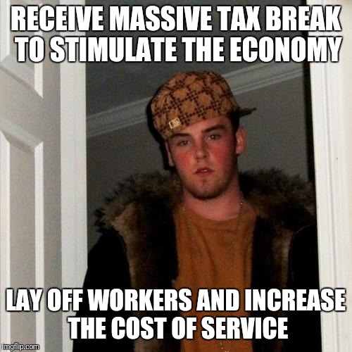 Scumbag Steve Meme | RECEIVE MASSIVE TAX BREAK TO STIMULATE THE ECONOMY; LAY OFF WORKERS AND INCREASE THE COST OF SERVICE | image tagged in memes,scumbag steve | made w/ Imgflip meme maker