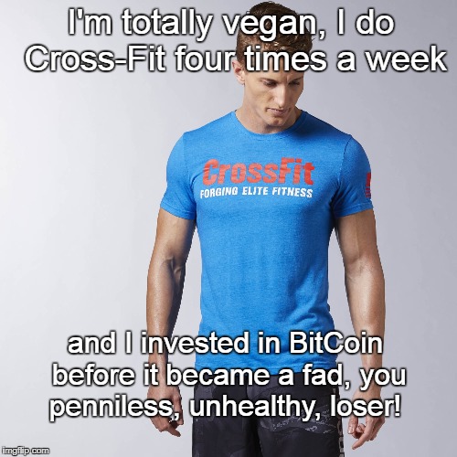 I bet this guy has never gone 5 minutes without telling someone... | I'm totally vegan, I do Cross-Fit four times a week; and I invested in BitCoin before it became a fad, you penniless, unhealthy, loser! | image tagged in when you haven't told anyone,vegan,cross fit,bitcoin,shame,memes | made w/ Imgflip meme maker