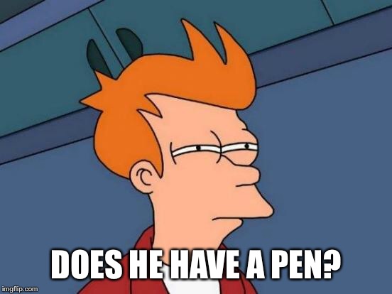 Futurama Fry Meme | DOES HE HAVE A PEN? | image tagged in memes,futurama fry | made w/ Imgflip meme maker