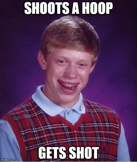 Bad Luck Brian Meme | SHOOTS A HOOP; GETS SHOT | image tagged in memes,bad luck brian | made w/ Imgflip meme maker