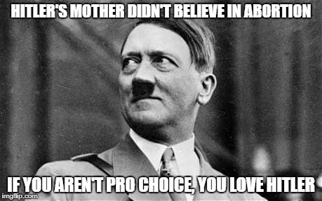 Pro Life and Hitler | HITLER'S MOTHER DIDN'T BELIEVE IN ABORTION; IF YOU AREN'T PRO CHOICE, YOU LOVE HITLER | image tagged in hitler,abortion,pro choice,pro life,memes,funny | made w/ Imgflip meme maker