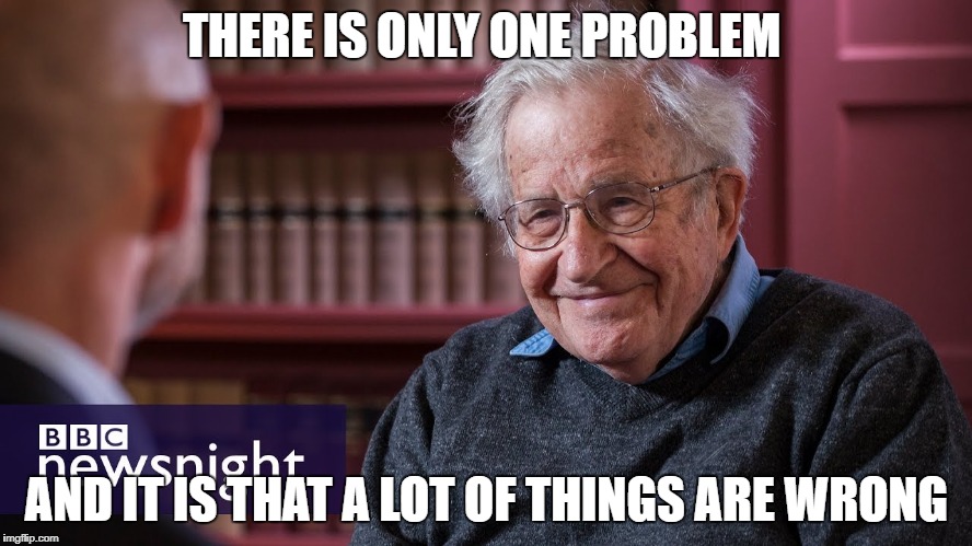 THERE IS ONLY ONE PROBLEM; AND IT IS THAT A LOT OF THINGS ARE WRONG | image tagged in noam chomsky bbc newsnight | made w/ Imgflip meme maker
