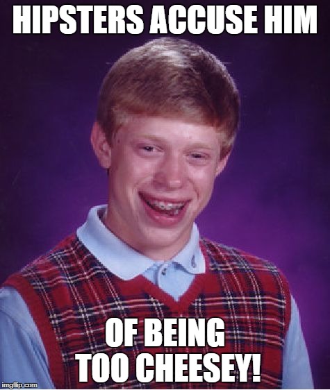 Bad Luck Brian Meme | HIPSTERS ACCUSE HIM OF BEING TOO CHEESEY! | image tagged in memes,bad luck brian | made w/ Imgflip meme maker