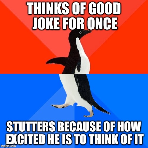 Socially Awesome Awkward Penguin | THINKS OF GOOD JOKE FOR ONCE; STUTTERS BECAUSE OF HOW EXCITED HE IS TO THINK OF IT | image tagged in memes,socially awesome awkward penguin | made w/ Imgflip meme maker