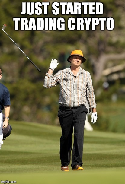 Bill Murray Golf Meme | JUST STARTED TRADING CRYPTO | image tagged in memes,bill murray golf | made w/ Imgflip meme maker