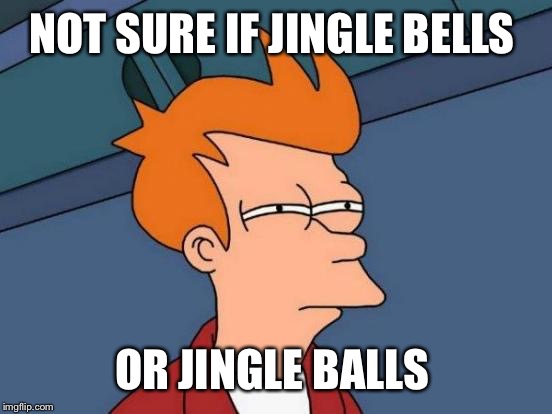 Futurama Fry Meme | NOT SURE IF JINGLE BELLS OR JINGLE BALLS | image tagged in memes,futurama fry | made w/ Imgflip meme maker