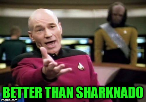 Picard Wtf Meme | BETTER THAN SHARKNADO | image tagged in memes,picard wtf | made w/ Imgflip meme maker
