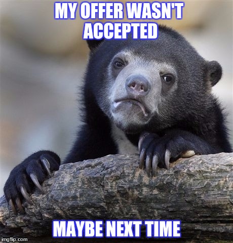 Confession Bear Meme | MY OFFER WASN'T ACCEPTED; MAYBE NEXT TIME | image tagged in memes,confession bear | made w/ Imgflip meme maker