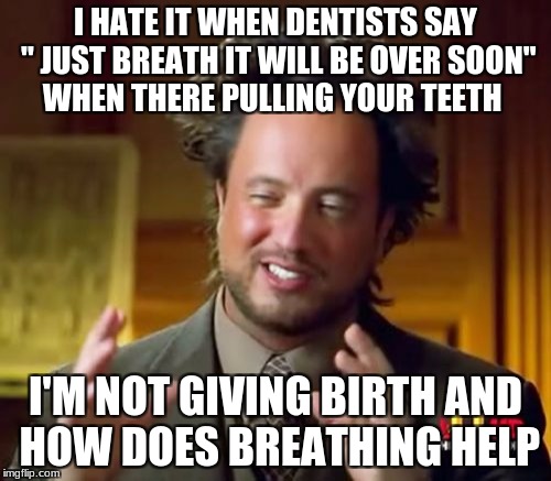 Ancient Aliens Meme | I HATE IT WHEN DENTISTS SAY " JUST BREATH IT WILL BE OVER SOON" WHEN THERE PULLING YOUR TEETH; I'M NOT GIVING BIRTH AND HOW DOES BREATHING HELP | image tagged in memes,ancient aliens | made w/ Imgflip meme maker