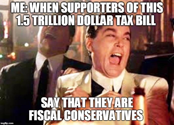 ME: WHEN SUPPORTERS OF THIS 1.5 TRILLION DOLLAR TAX BILL; SAY THAT THEY ARE FISCAL CONSERVATIVES | image tagged in hypocrites | made w/ Imgflip meme maker