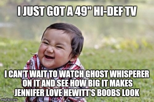 I've got some ghost whisperer binge watching to do...  | I JUST GOT A 49" HI-DEF TV; I CAN'T WAIT TO WATCH GHOST WHISPERER ON IT AND SEE HOW BIG IT MAKES JENNIFER LOVE HEWITT'S BOOBS LOOK | image tagged in memes,evil toddler,jennifer love hewitt,jbmemegeek,ghost whisperer | made w/ Imgflip meme maker