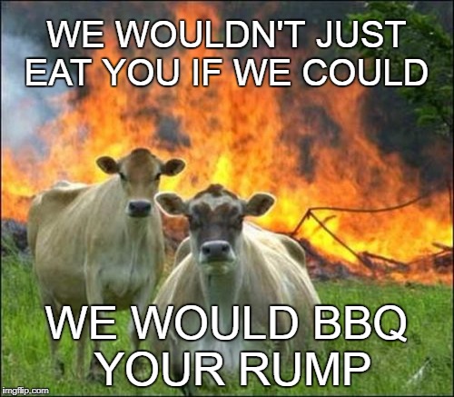 If you only knew what they were thinking. | WE WOULDN'T JUST EAT YOU IF WE COULD WE WOULD BBQ YOUR RUMP | image tagged in evil cows,vegan,vegetarian,animals,bbq,memes | made w/ Imgflip meme maker