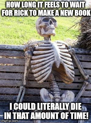 Waiting Skeleton | HOW LONG IT FEELS TO WAIT FOR RICK TO MAKE A NEW BOOK; I COULD LITERALLY DIE IN THAT AMOUNT OF TIME! | image tagged in memes,waiting skeleton | made w/ Imgflip meme maker