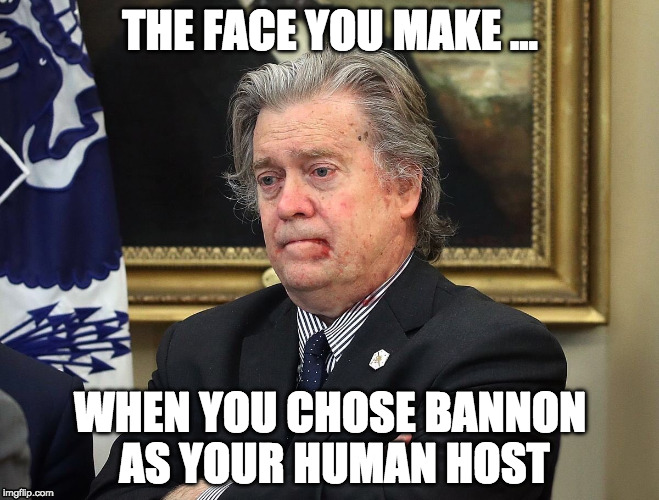 bannon | THE FACE YOU MAKE ... WHEN YOU CHOSE BANNON AS YOUR HUMAN HOST | image tagged in bannon | made w/ Imgflip meme maker
