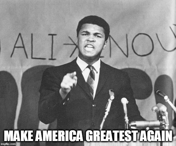 Make America Greatest Again | MAKE AMERICA GREATEST AGAIN | image tagged in muhammad ali,make america great again | made w/ Imgflip meme maker