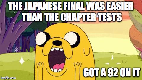 JPN 4003 Final | THE JAPANESE FINAL WAS EASIER THAN THE CHAPTER TESTS; GOT A 92 ON IT | image tagged in adventure time jake,finals,college,memes | made w/ Imgflip meme maker