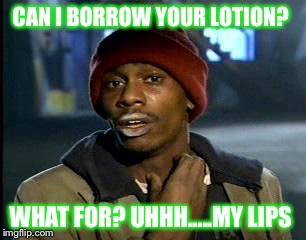 Y'all Got Any More Of That Meme | CAN I BORROW YOUR LOTION? WHAT FOR? UHHH.....MY LIPS | image tagged in memes,yall got any more of | made w/ Imgflip meme maker