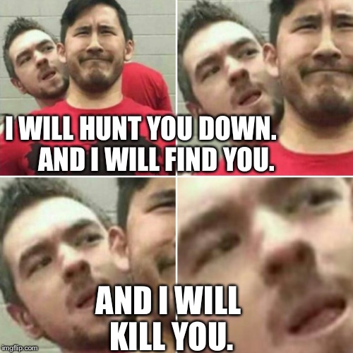 Markiplier Stalker | I WILL HUNT YOU DOWN.

    AND I WILL FIND YOU. AND I WILL KILL YOU. | image tagged in markiplier stalker | made w/ Imgflip meme maker