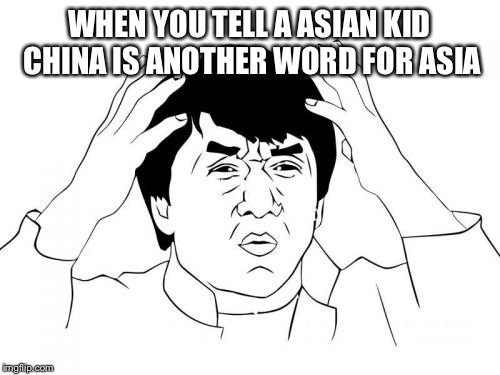 Jackie Chan WTF | WHEN YOU TELL A ASIAN KID CHINA IS ANOTHER WORD FOR ASIA | image tagged in memes,jackie chan wtf | made w/ Imgflip meme maker