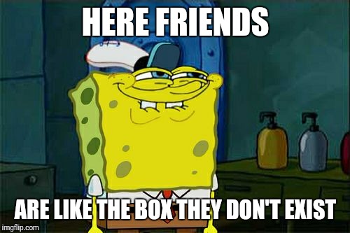 HERE FRIENDS ARE LIKE THE BOX THEY DON'T EXIST | image tagged in memes,dont you squidward | made w/ Imgflip meme maker