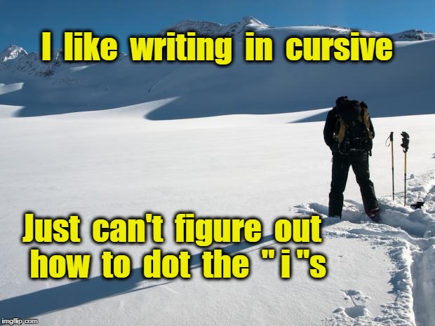 Yellow Snow | I  like  writing  in  cursive; Just  can't  figure  out  how  to  dot  the  " i "s | image tagged in yellow snow | made w/ Imgflip meme maker