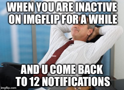 So yummy | WHEN YOU ARE INACTIVE ON IMGFLIP FOR A WHILE; AND U COME BACK TO 12 NOTIFICATIONS | image tagged in satisfaction satisfy,yo dawg | made w/ Imgflip meme maker