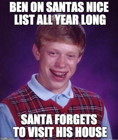 Bad Luck Brian Meme | BEN ON SANTAS NICE LIST ALL YEAR LONG; SANTA FORGETS TO VISIT HIS HOUSE | image tagged in memes,bad luck brian | made w/ Imgflip meme maker