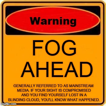 Warning! (Media) Fog Ahead ! | FOG AHEAD; GENERALLY REFERRED TO AS MAINSTREAM MEDIA. IF YOUR SIGHT IS COMPROMISED AND YOU FIND YOURSELF LOST IN A BLINDING CLOUD, YOU'LL KNOW WHAT HAPPENED. | image tagged in warning sign,flat earth,nasa hoax,fake moon landing,mainstream media,brainwashed | made w/ Imgflip meme maker