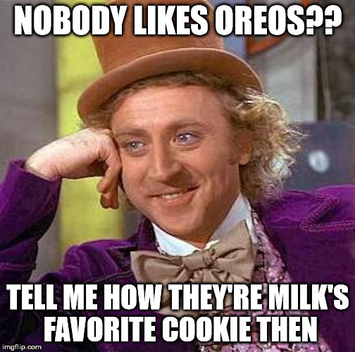 Creepy Condescending Wonka Meme | NOBODY LIKES OREOS?? TELL ME HOW THEY'RE MILK'S FAVORITE COOKIE THEN | image tagged in memes,creepy condescending wonka | made w/ Imgflip meme maker