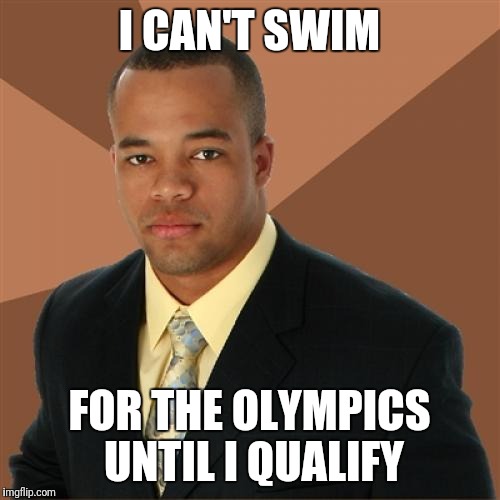 Successful Black Man | I CAN'T SWIM; FOR THE OLYMPICS UNTIL I QUALIFY | image tagged in memes,successful black man | made w/ Imgflip meme maker