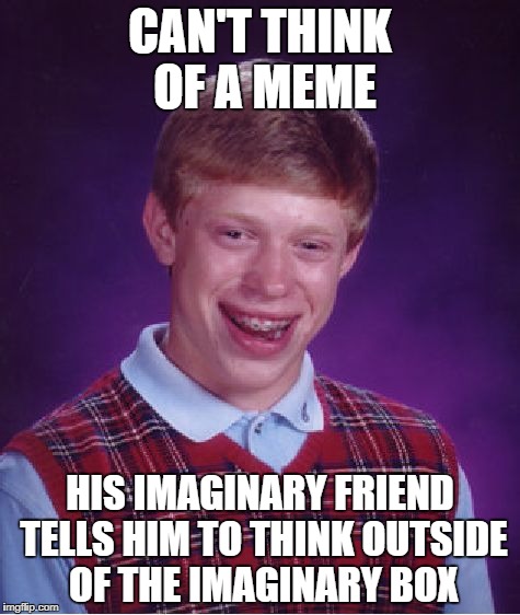 Bad Luck Brian Meme | CAN'T THINK OF A MEME; HIS IMAGINARY FRIEND TELLS HIM TO THINK OUTSIDE OF THE IMAGINARY BOX | image tagged in memes,bad luck brian | made w/ Imgflip meme maker