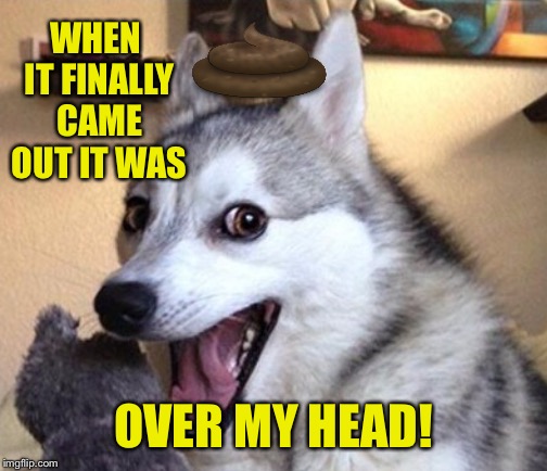 WHEN IT FINALLY CAME OUT IT WAS OVER MY HEAD! | made w/ Imgflip meme maker