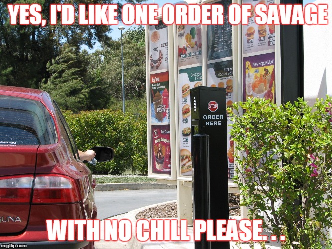 one order of  | YES, I'D LIKE ONE ORDER OF SAVAGE WITH NO CHILL PLEASE. . . | image tagged in one order of | made w/ Imgflip meme maker