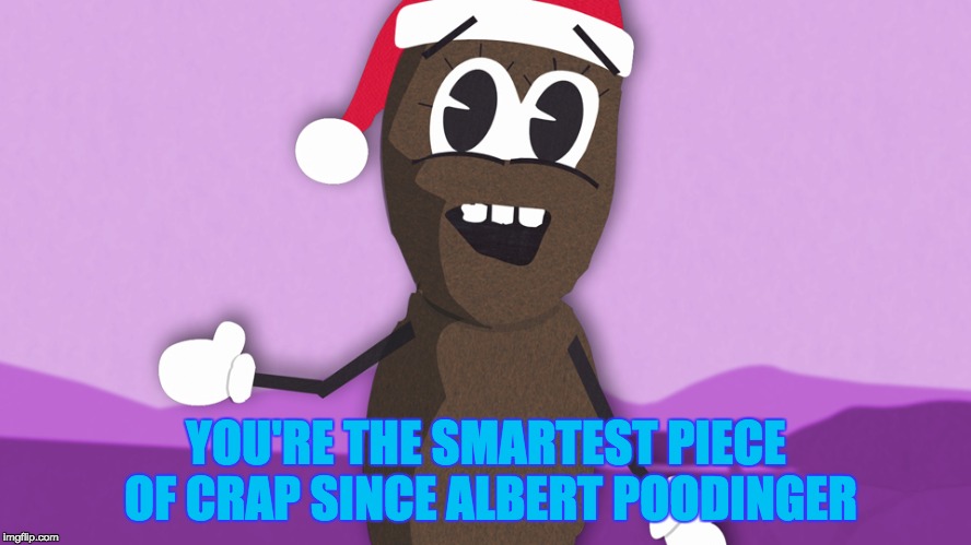 smart piece of crap | YOU'RE THE SMARTEST PIECE OF CRAP SINCE ALBERT POODINGER | image tagged in southpark,mr hanky | made w/ Imgflip meme maker