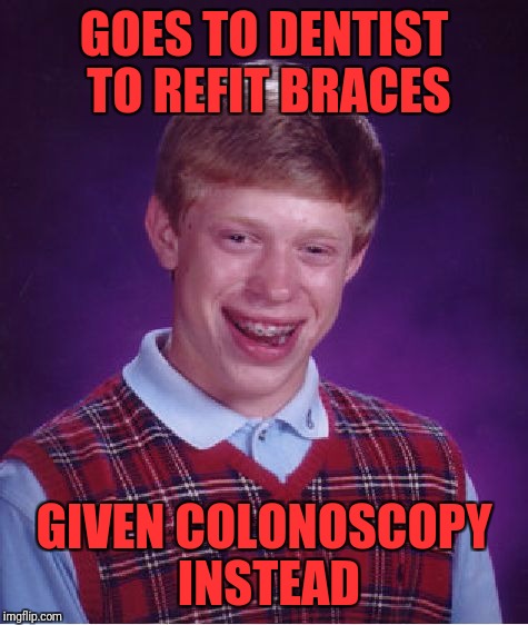 Bad Luck Brian | GOES TO DENTIST TO REFIT BRACES; GIVEN COLONOSCOPY INSTEAD | image tagged in memes,bad luck brian | made w/ Imgflip meme maker
