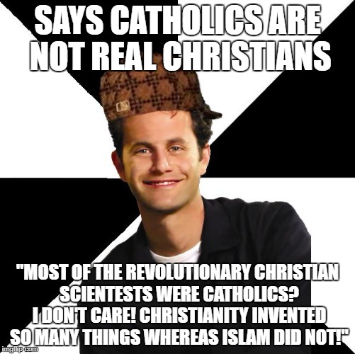 Scumbag And Hypocritical Christians | SAYS CATHOLICS ARE NOT REAL CHRISTIANS; "MOST OF THE REVOLUTIONARY CHRISTIAN SCIENTESTS WERE CATHOLICS? I DON'T CARE! CHRISTIANITY INVENTED SO MANY THINGS WHEREAS ISLAM DID NOT!" | image tagged in scumbag christian kirk cameron,islam,christians christianity,catholic,science,hypocrisy | made w/ Imgflip meme maker