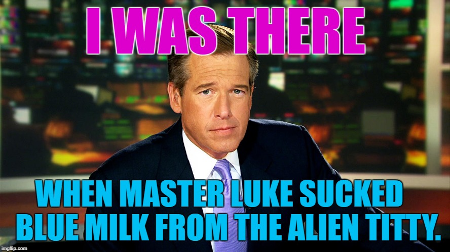 Brian Williams | I WAS THERE; WHEN MASTER LUKE SUCKED 
 BLUE MILK FROM THE ALIEN TITTY. | image tagged in star wars,the last jedi,memes,brian williams was there,movies | made w/ Imgflip meme maker