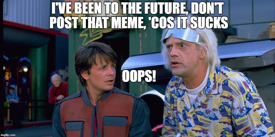 I'VE BEEN TO THE FUTURE, DON'T POST THAT MEME, 'COS IT SUCKS OOPS! | made w/ Imgflip meme maker