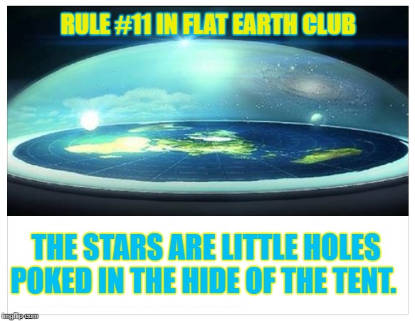 The stars are little holes poked in the hide of the tent.  | RULE #11 IN FLAT EARTH CLUB; THE STARS ARE LITTLE HOLES POKED IN THE HIDE OF THE TENT. | image tagged in flat earth,flat earth club,stars,rule 11,hide | made w/ Imgflip meme maker