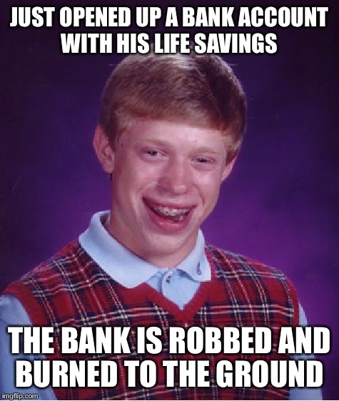 Bad Luck Brian Meme | JUST OPENED UP A BANK ACCOUNT WITH HIS LIFE SAVINGS; THE BANK IS ROBBED AND BURNED TO THE GROUND | image tagged in memes,bad luck brian | made w/ Imgflip meme maker