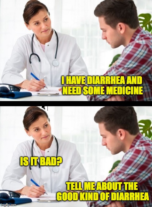 Doctor And Patient | I HAVE DIARRHEA AND NEED SOME MEDICINE; IS IT BAD? TELL ME ABOUT THE GOOD KIND OF DIARRHEA | image tagged in doctor and patient,diarrhea | made w/ Imgflip meme maker