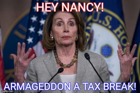 HEY NANCY! ARMAGEDDON A TAX BREAK! | image tagged in hey nancy | made w/ Imgflip meme maker